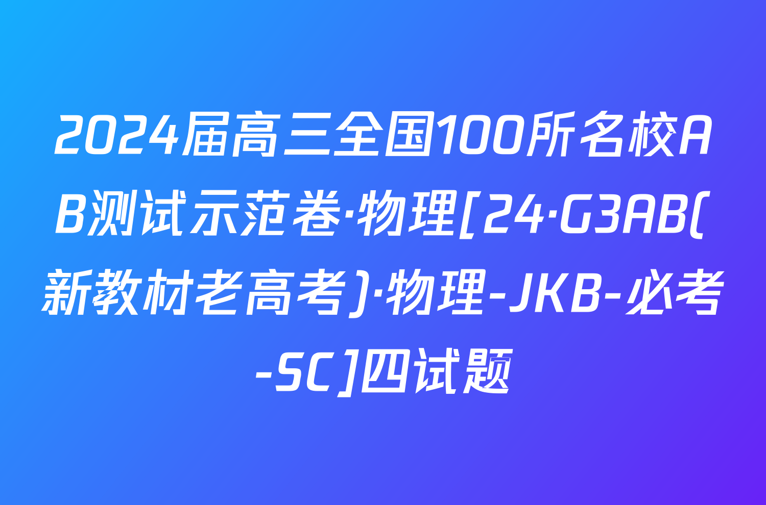 2024届高三全国100所名校AB测试示范卷·物理[24·G3AB(新教材老高考)·物理-JKB-必考-SC]四试题