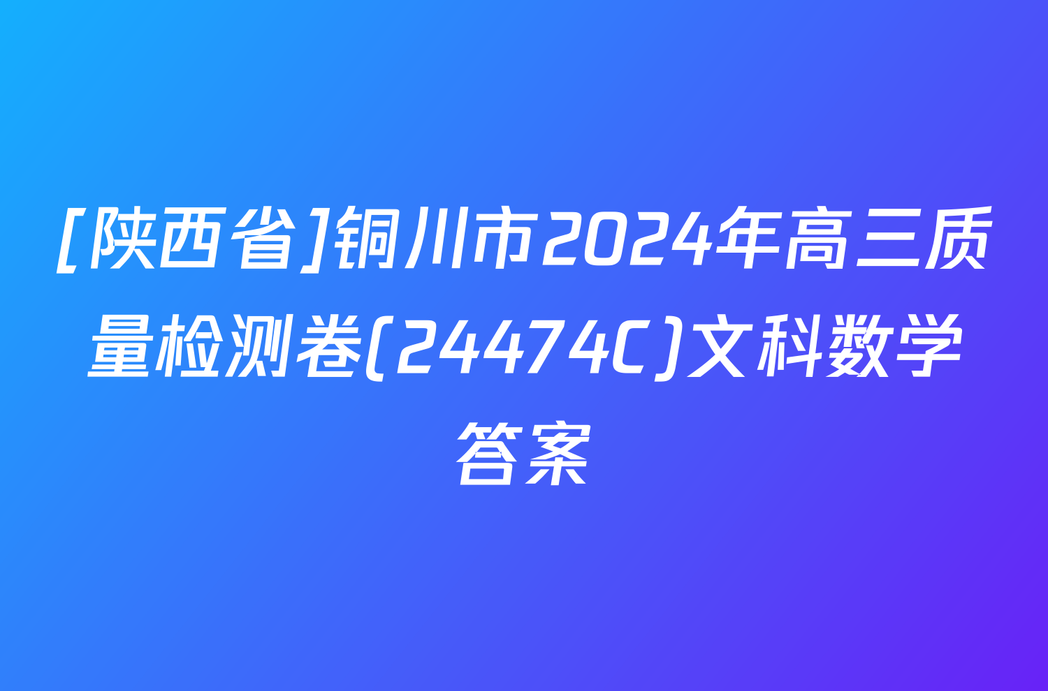 [陕西省]铜川市2024年高三质量检测卷(24474C)文科数学答案