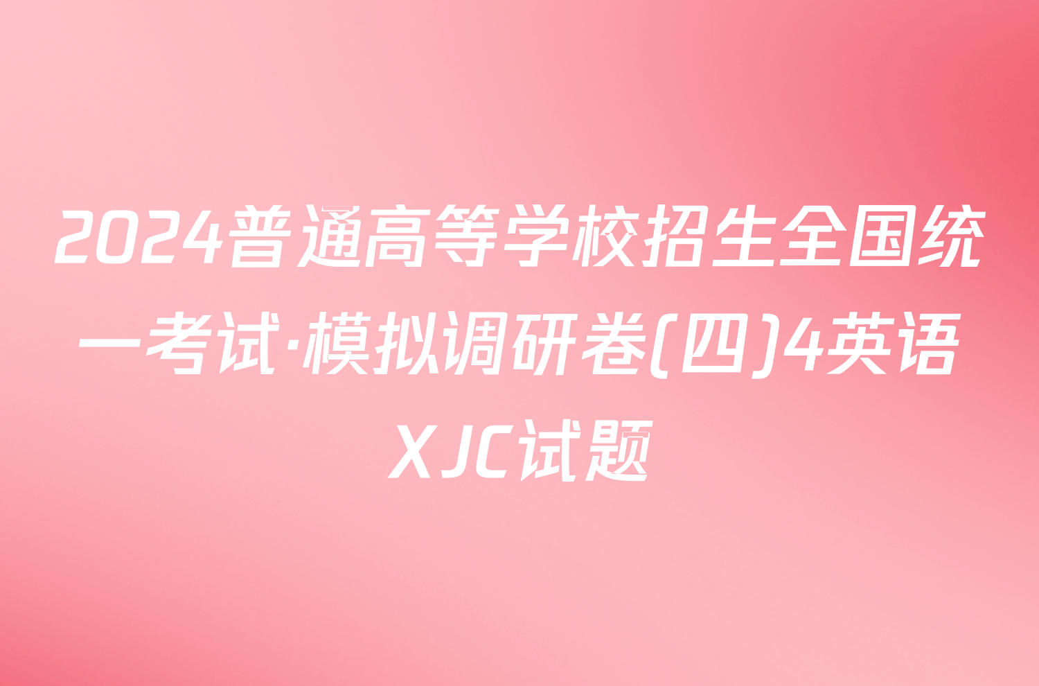 2024普通高等学校招生全国统一考试·模拟调研卷(四)4英语XJC试题