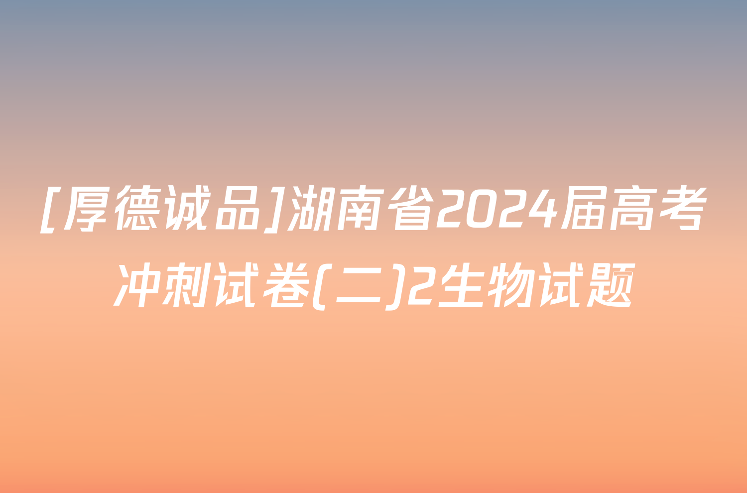 [厚德诚品]湖南省2024届高考冲刺试卷(二)2生物试题