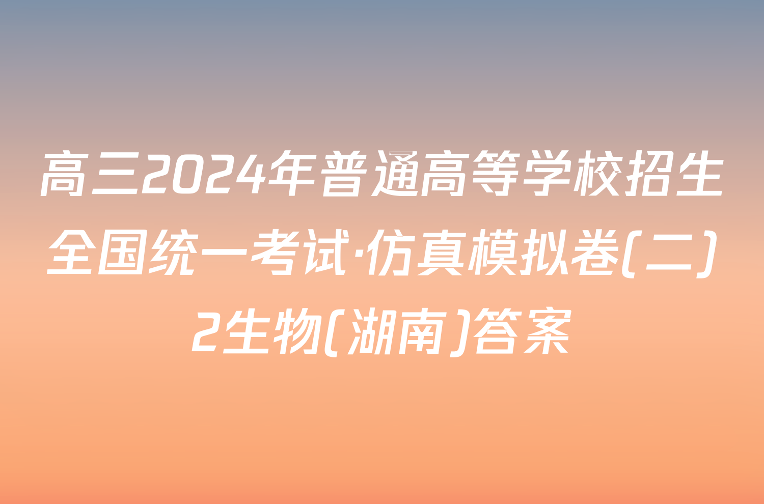 高三2024年普通高等学校招生全国统一考试·仿真模拟卷(二)2生物(湖南)答案