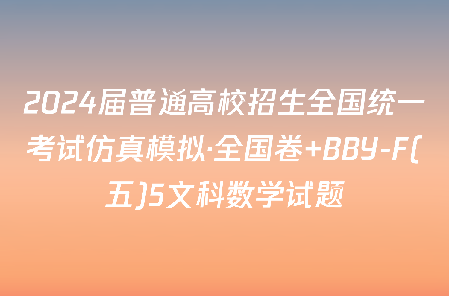 2024届普通高校招生全国统一考试仿真模拟·全国卷 BBY-F(五)5文科数学试题