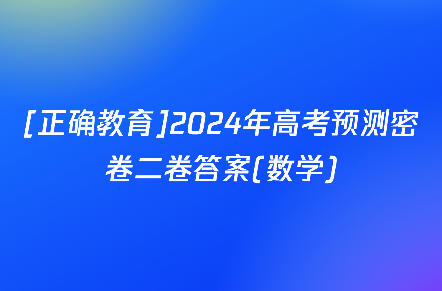 [正确教育]2024年高考预测密卷二卷答案(数学)