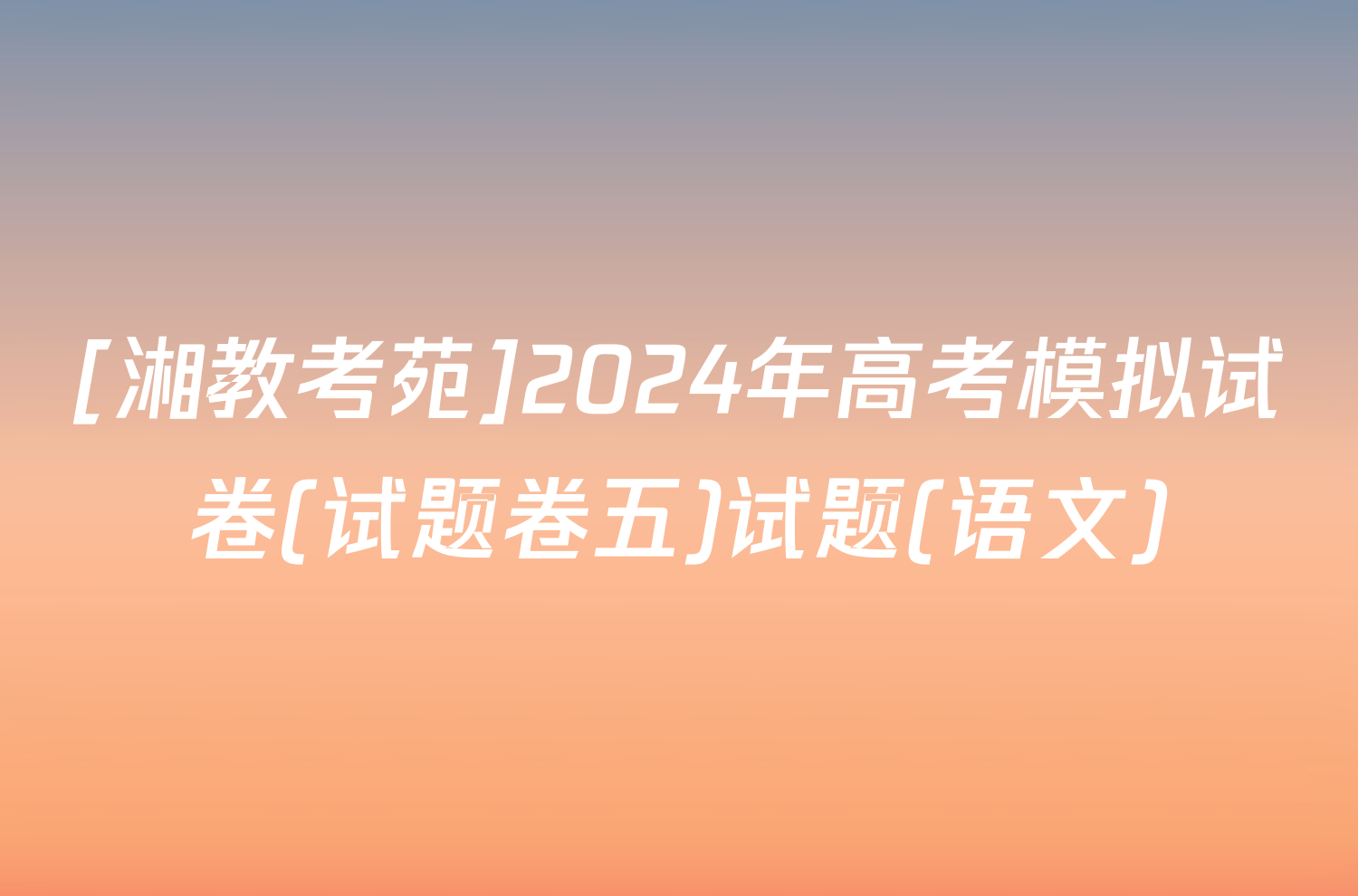 [湘教考苑]2024年高考模拟试卷(试题卷五)试题(语文)