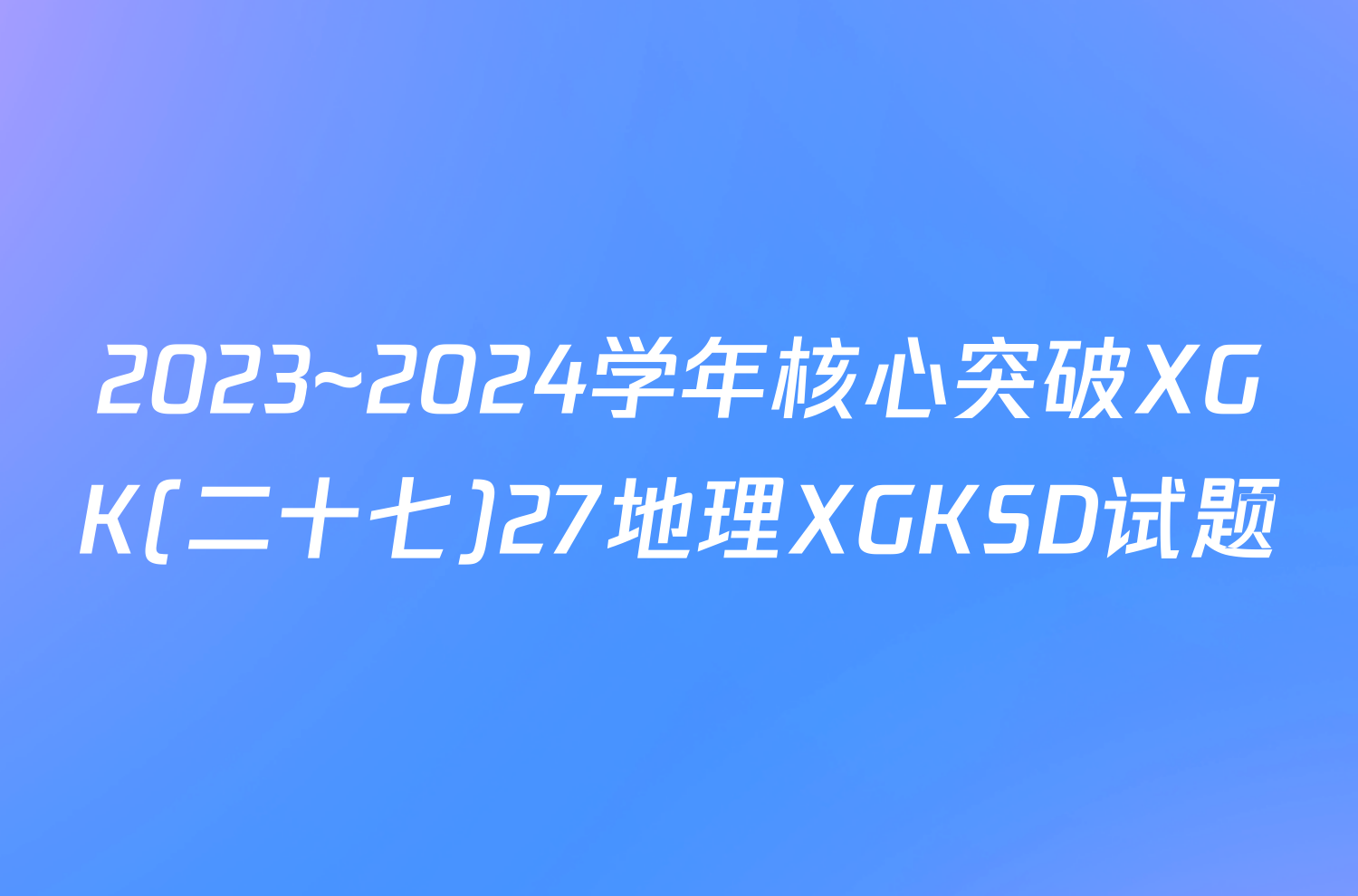 2023~2024学年核心突破XGK(二十七)27地理XGKSD试题