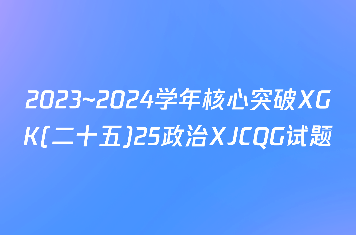 2023~2024学年核心突破XGK(二十五)25政治XJCQG试题