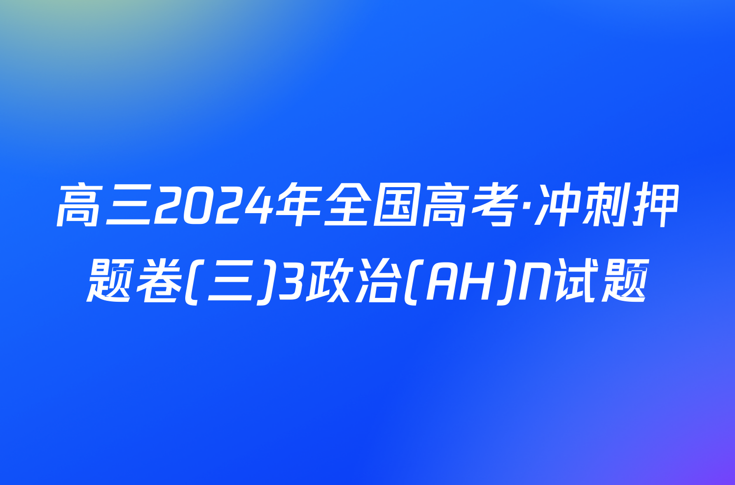 高三2024年全国高考·冲刺押题卷(三)3政治(AH)N试题