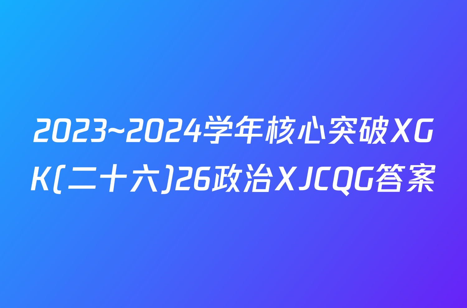 2023~2024学年核心突破XGK(二十六)26政治XJCQG答案