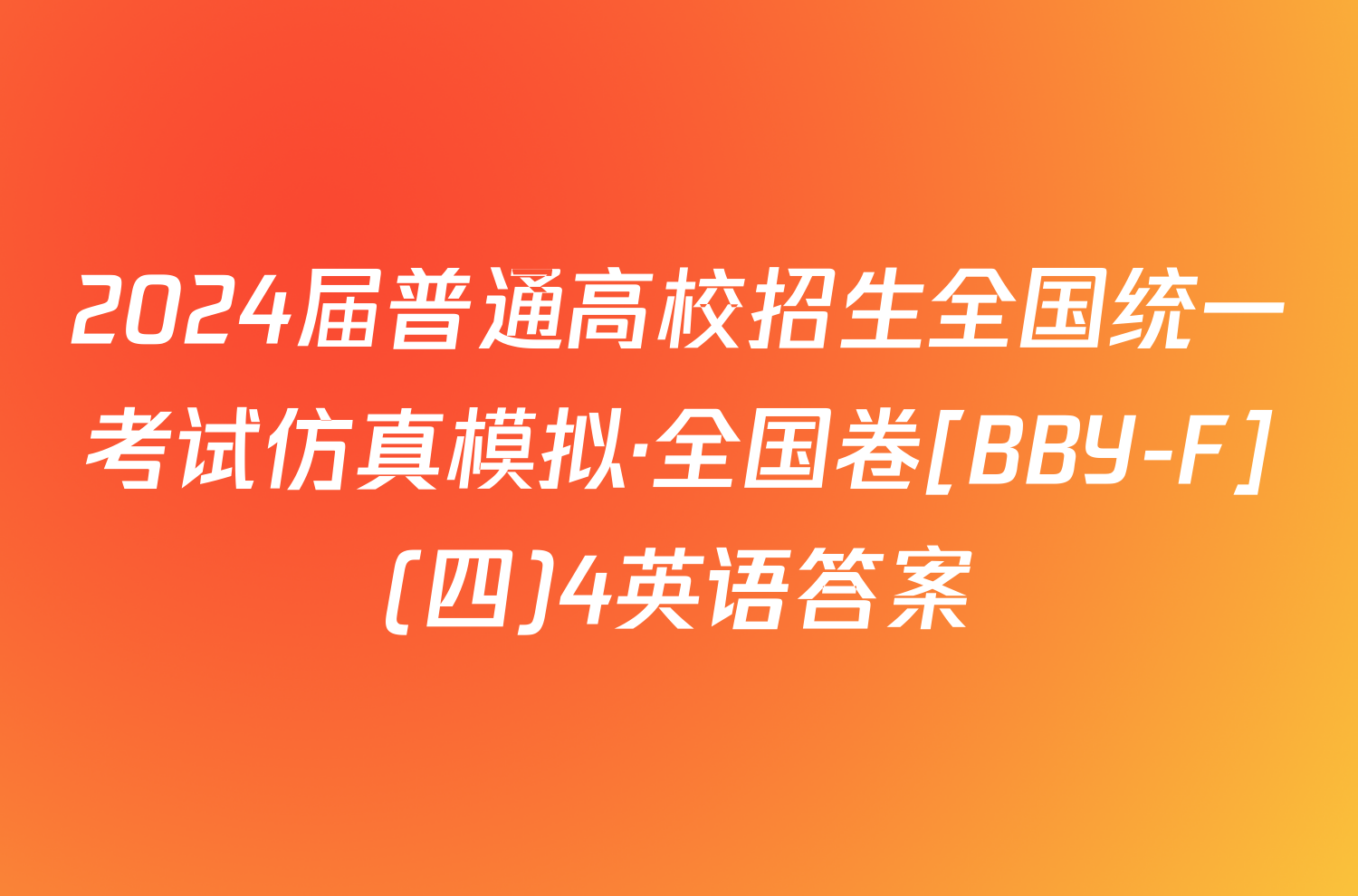 2024届普通高校招生全国统一考试仿真模拟·全国卷[BBY-F](四)4英语答案