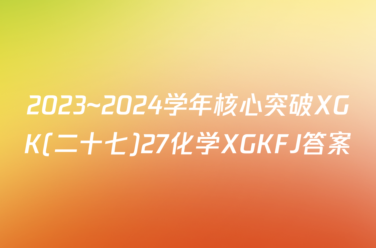 2023~2024学年核心突破XGK(二十七)27化学XGKFJ答案