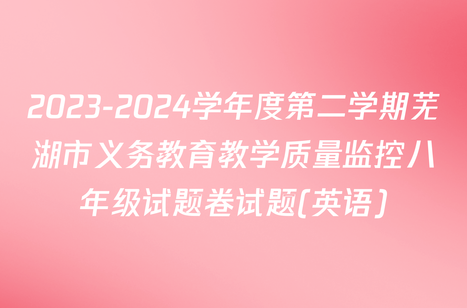 2023-2024学年度第二学期芜湖市义务教育教学质量监控八年级试题卷试题(英语)