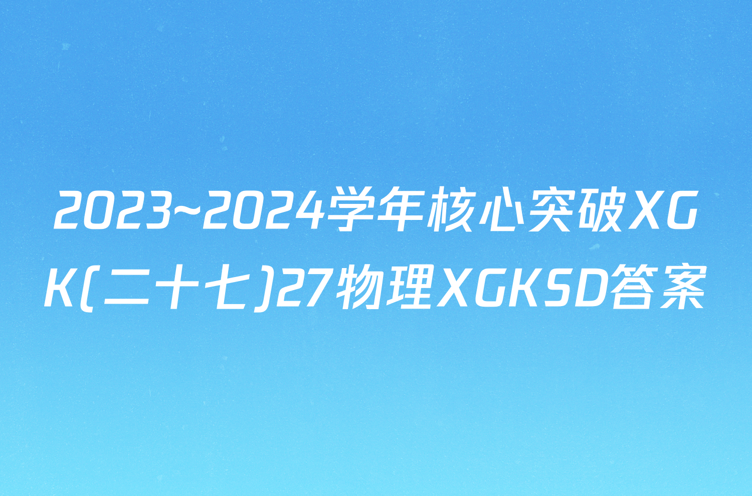 2023~2024学年核心突破XGK(二十七)27物理XGKSD答案