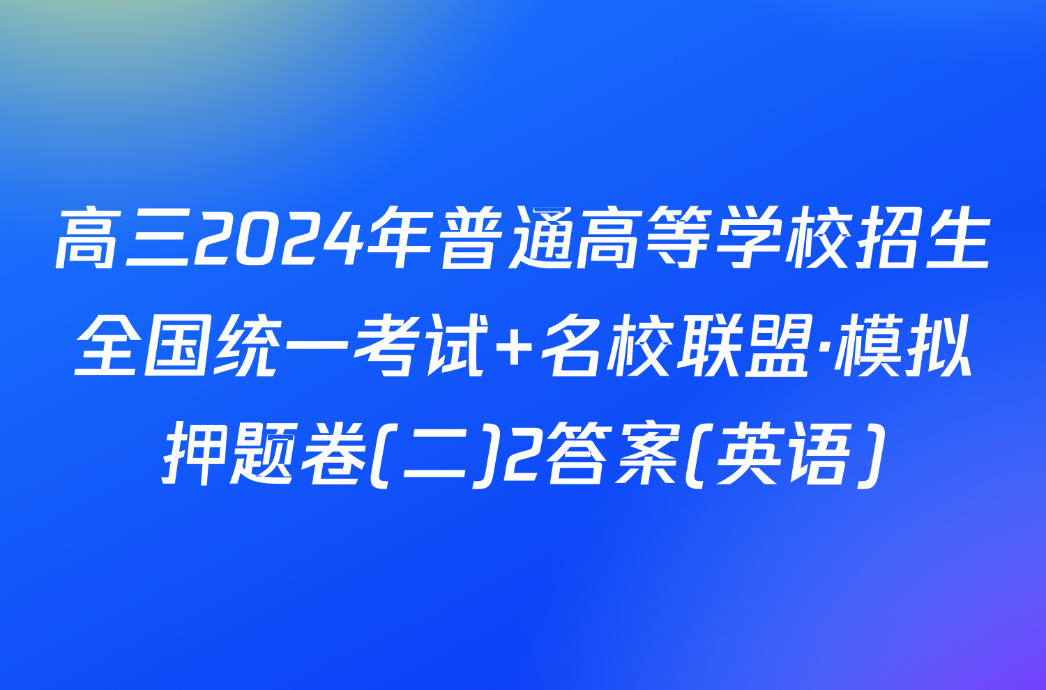 高三2024年普通高等学校招生全国统一考试 名校联盟·模拟押题卷(二)2答案(英语)