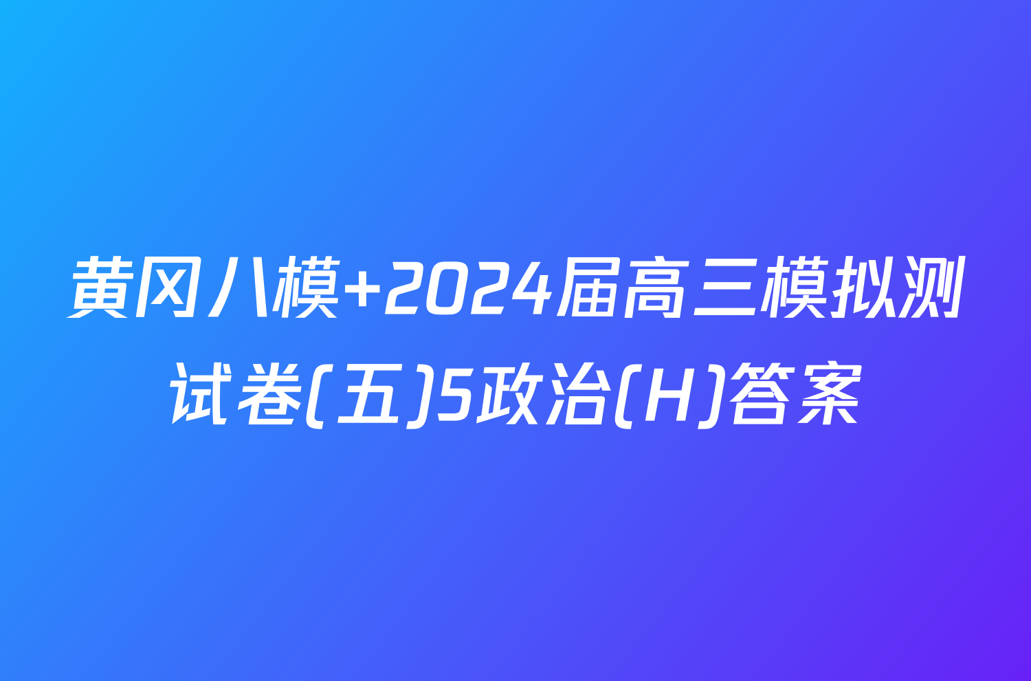 黄冈八模 2024届高三模拟测试卷(五)5政治(H)答案