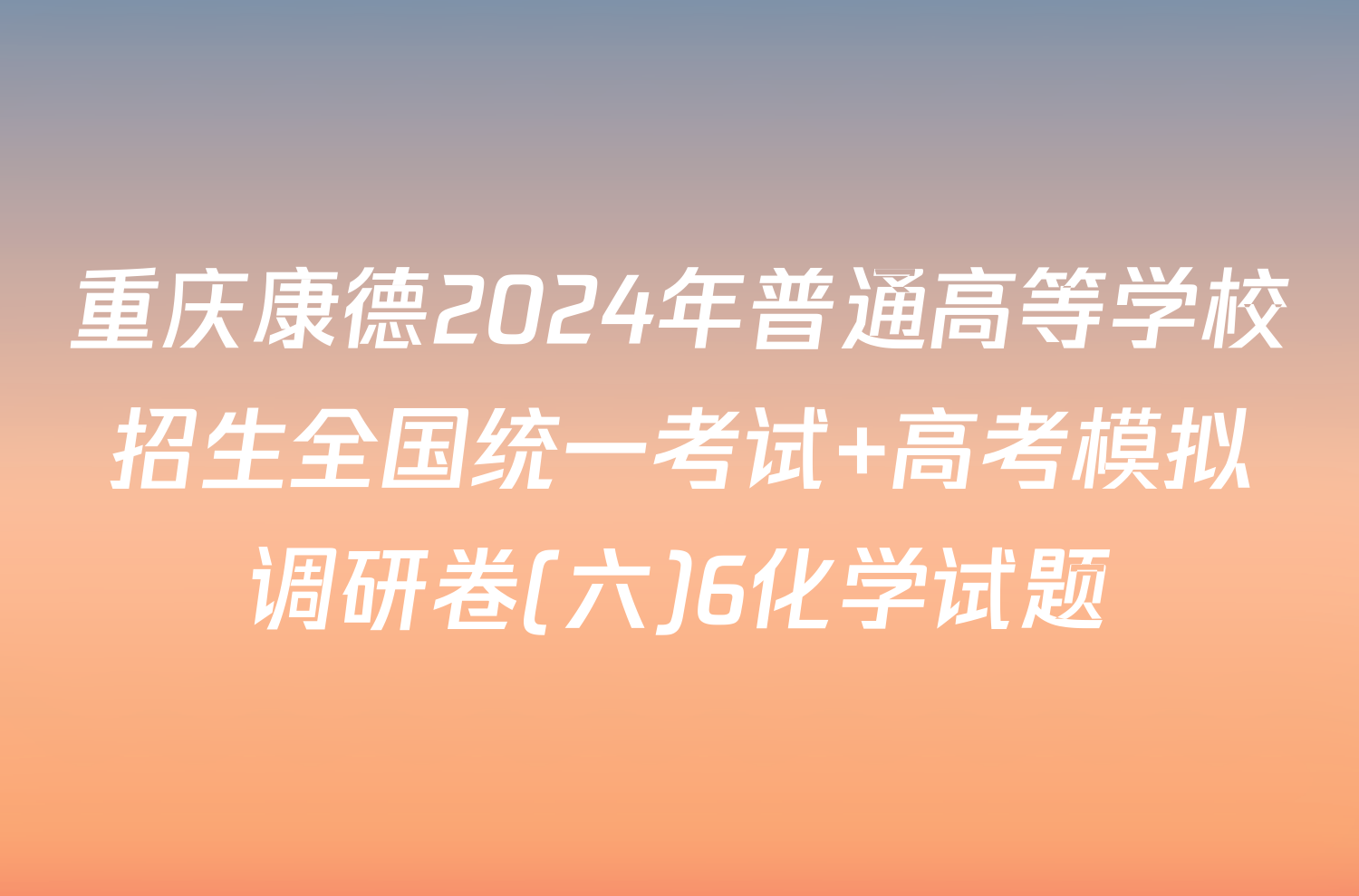 重庆康德2024年普通高等学校招生全国统一考试 高考模拟调研卷(六)6化学试题
