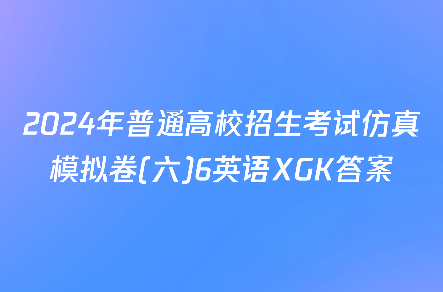 2024年普通高校招生考试仿真模拟卷(六)6英语XGK答案