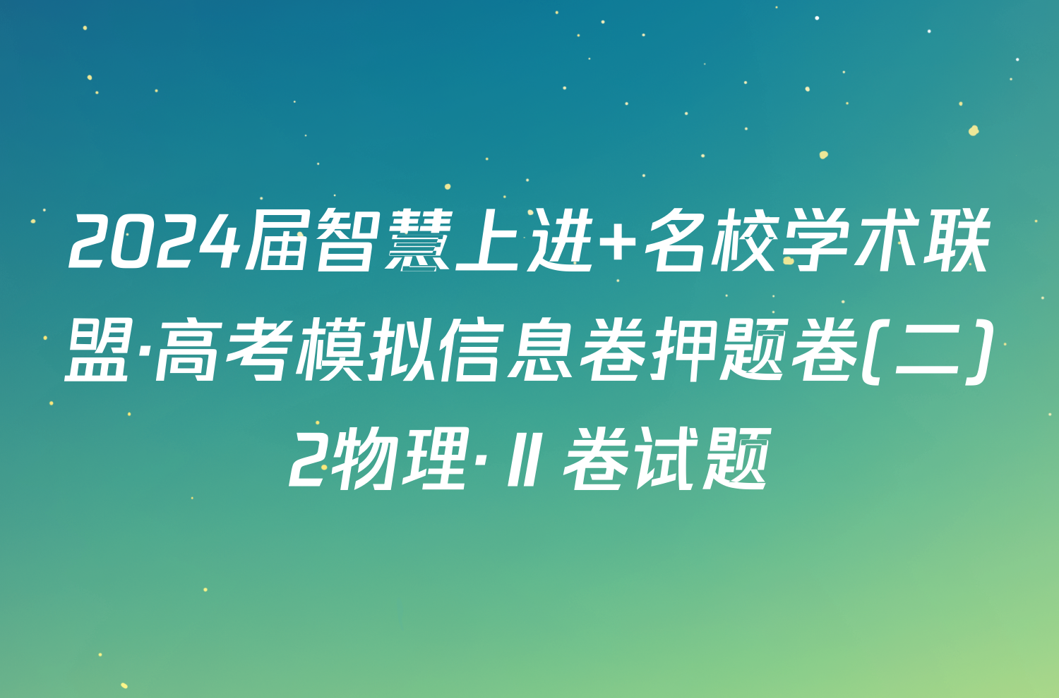 2024届智慧上进 名校学术联盟·高考模拟信息卷押题卷(二)2物理·Ⅱ卷试题