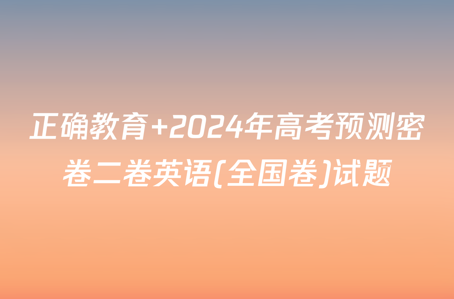 正确教育 2024年高考预测密卷二卷英语(全国卷)试题