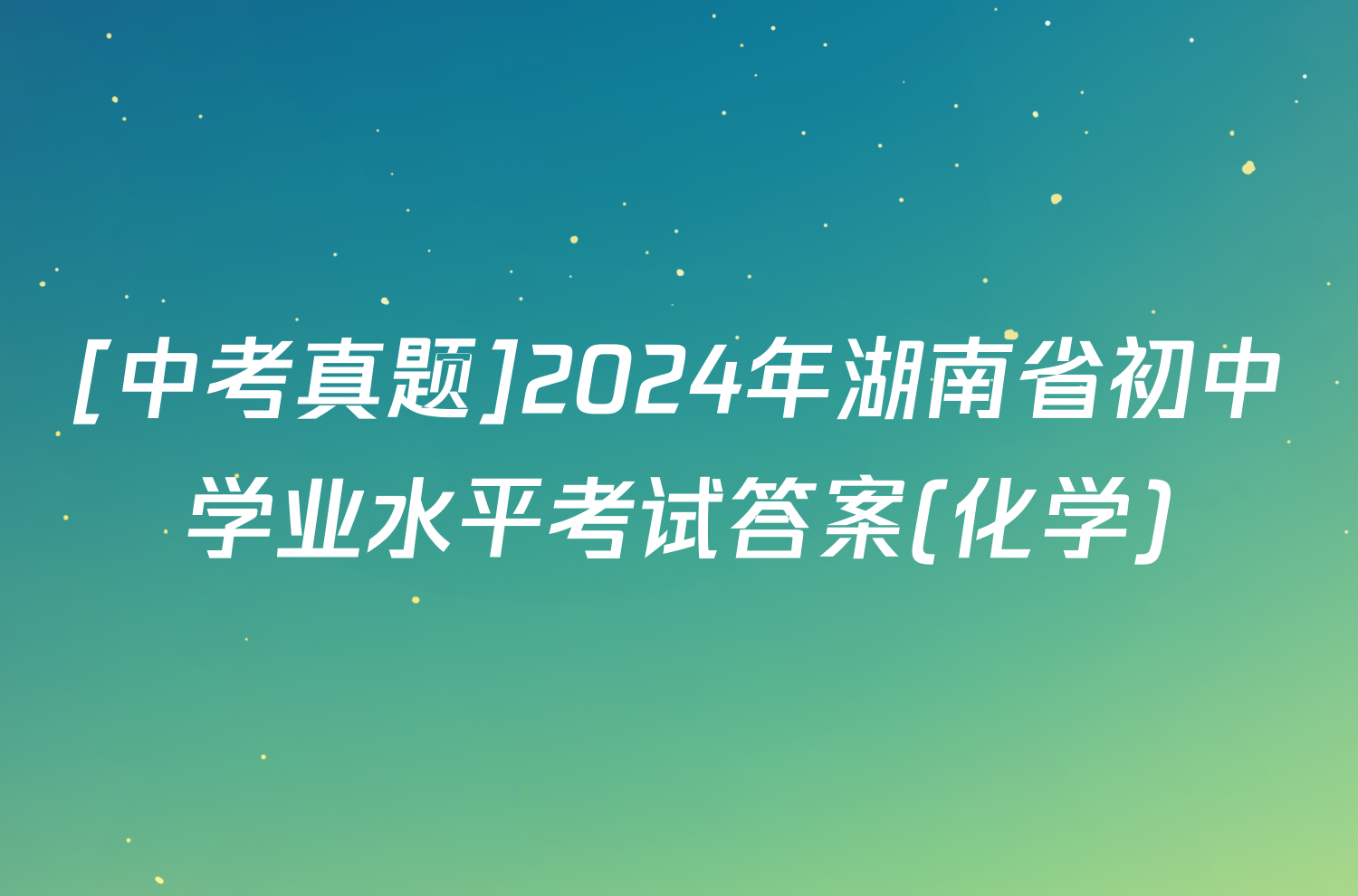 [中考真题]2024年湖南省初中学业水平考试答案(化学)