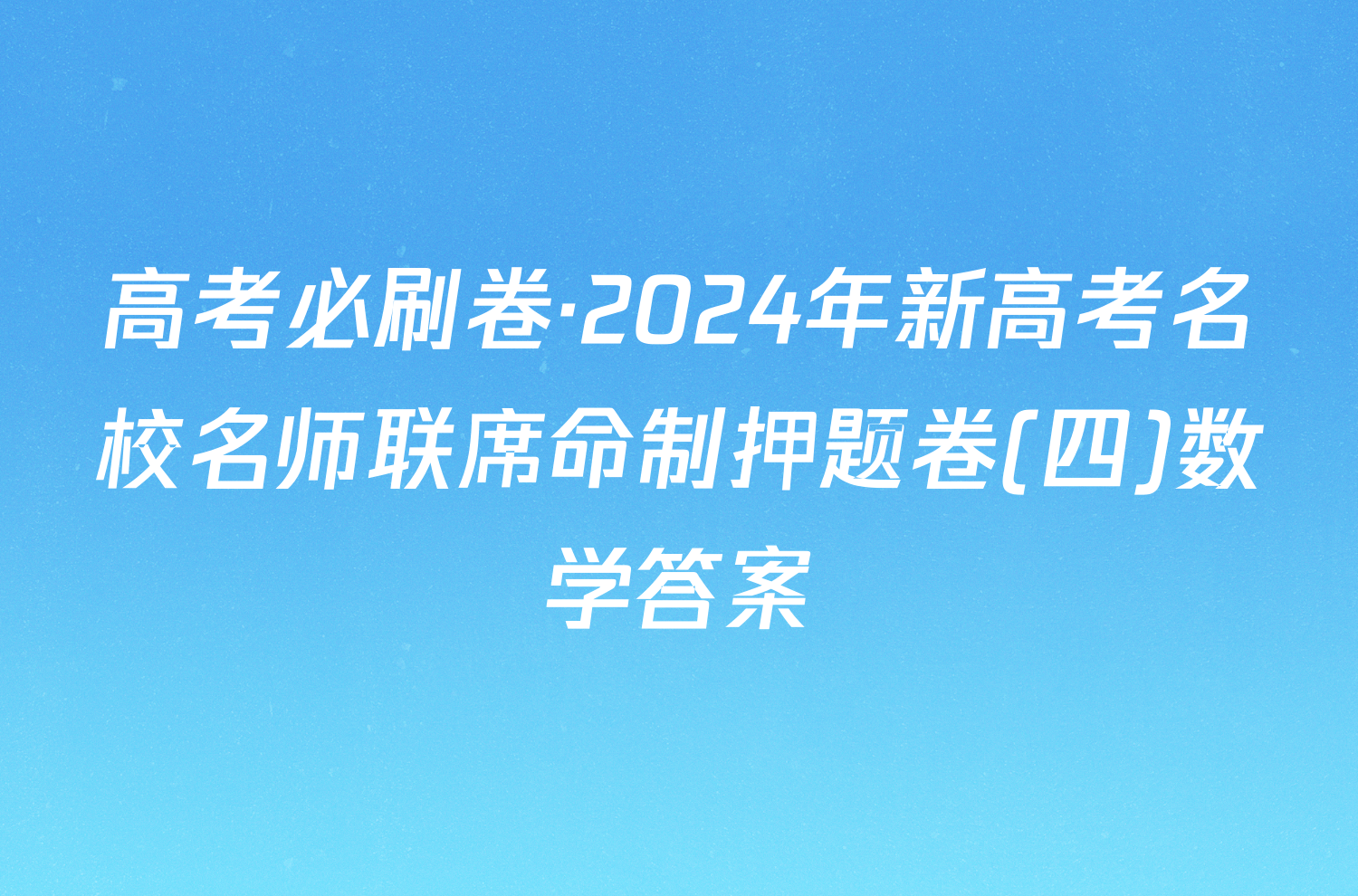 高考必刷卷·2024年新高考名校名师联席命制押题卷(四)数学答案