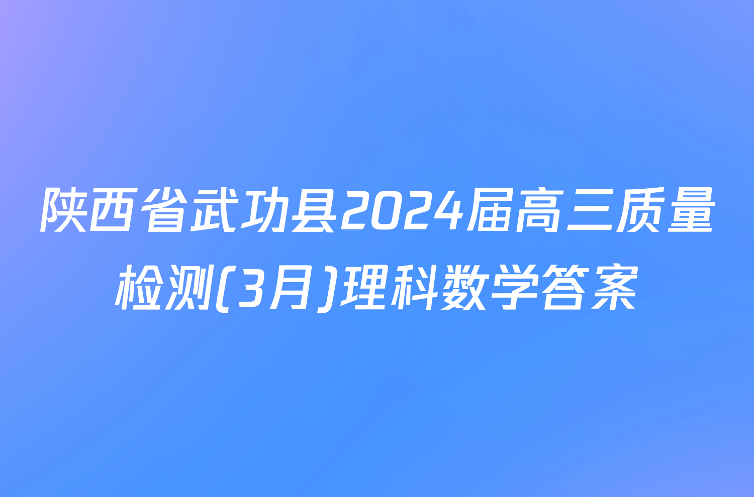 陕西省武功县2024届高三质量检测(3月)理科数学答案