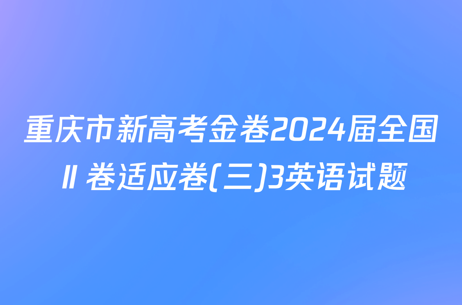 重庆市新高考金卷2024届全国Ⅱ卷适应卷(三)3英语试题
