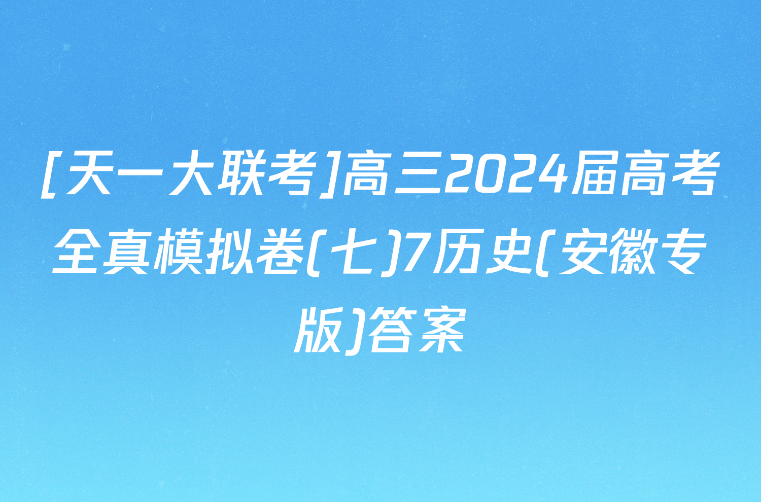 [天一大联考]高三2024届高考全真模拟卷(七)7历史(安徽专版)答案