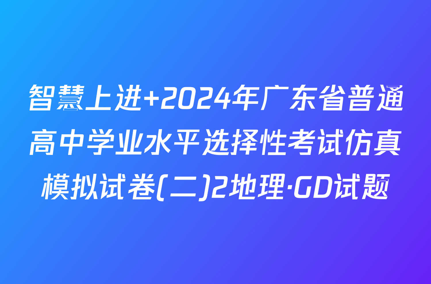智慧上进 2024年广东省普通高中学业水平选择性考试仿真模拟试卷(二)2地理·GD试题