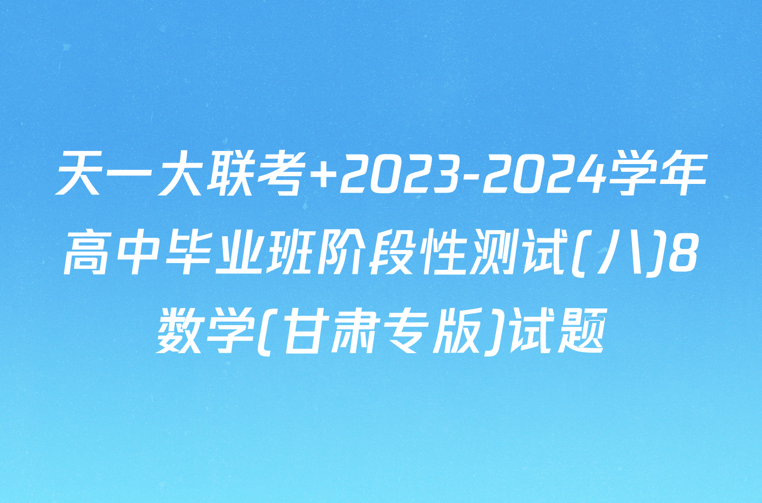 天一大联考 2023-2024学年高中毕业班阶段性测试(八)8数学(甘肃专版)试题