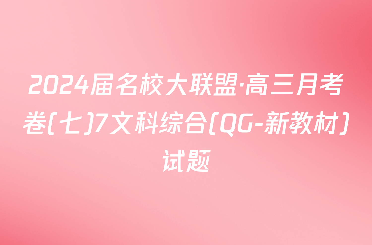 2024届名校大联盟·高三月考卷(七)7文科综合(QG-新教材)试题