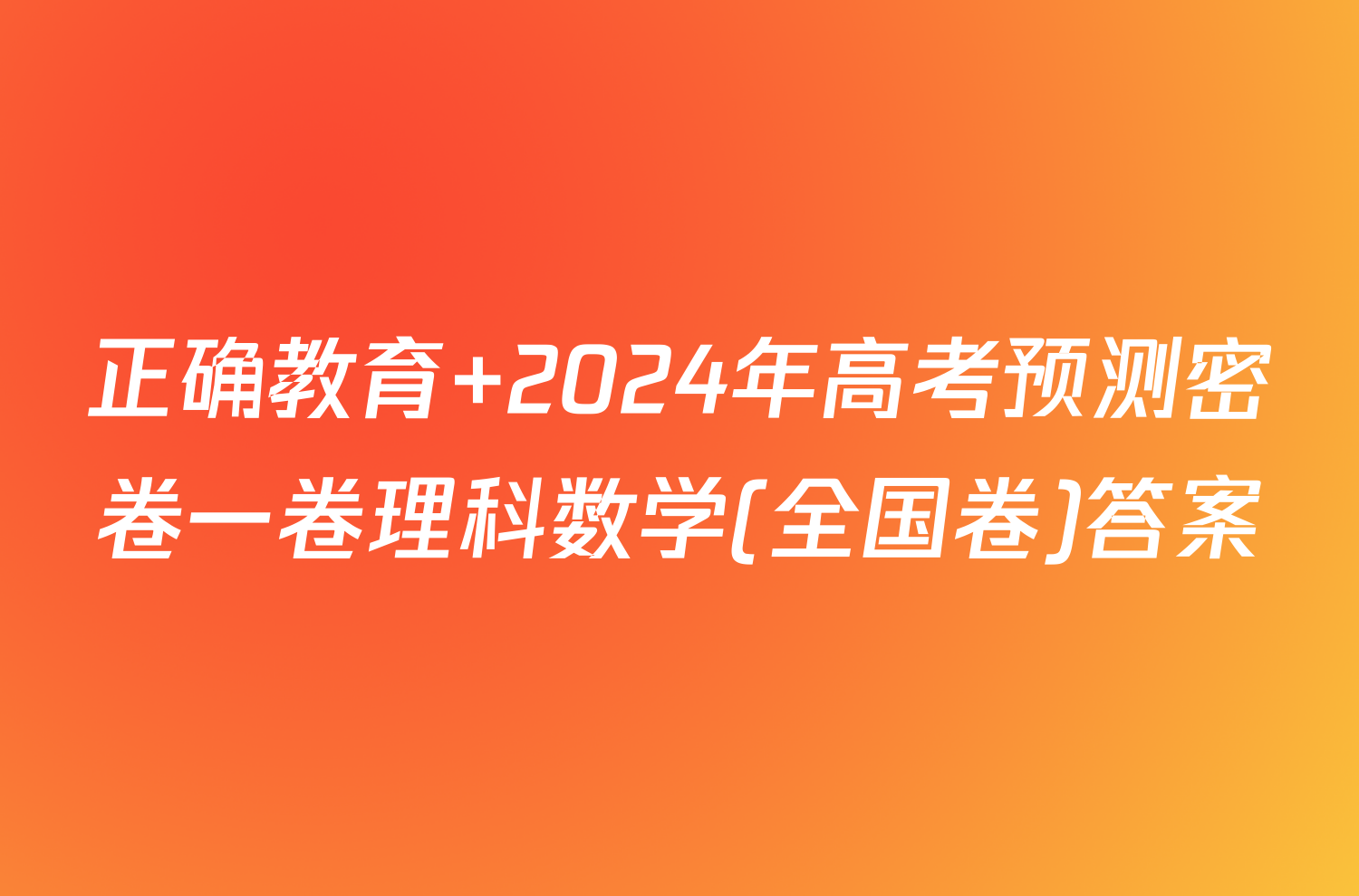 正确教育 2024年高考预测密卷一卷理科数学(全国卷)答案