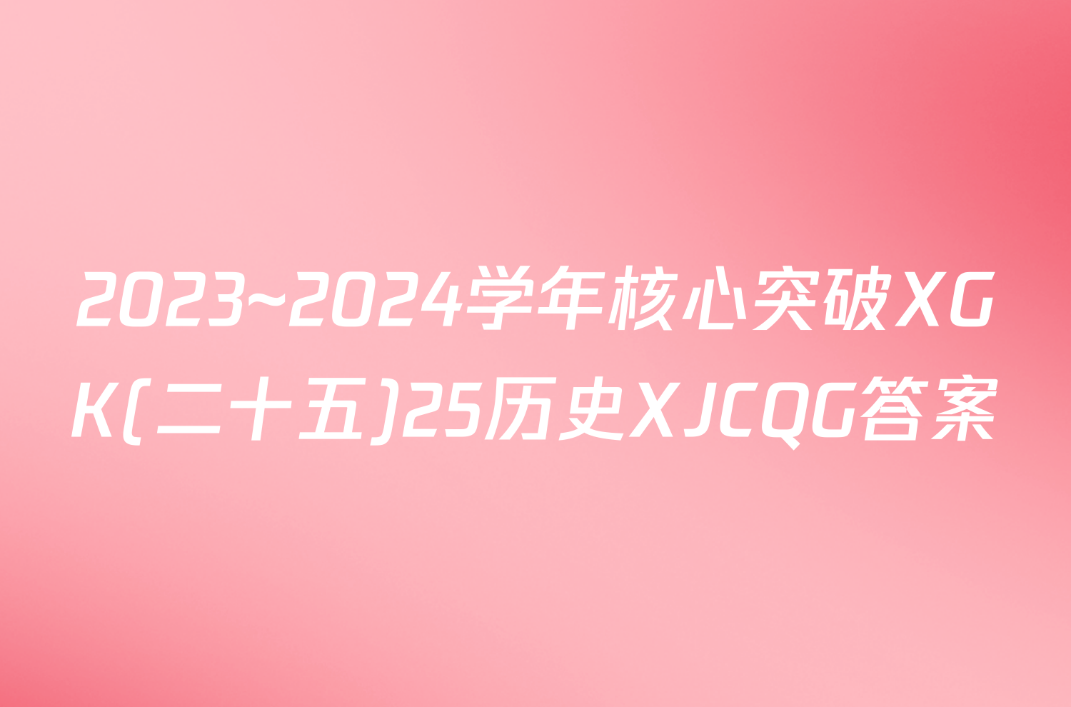 2023~2024学年核心突破XGK(二十五)25历史XJCQG答案