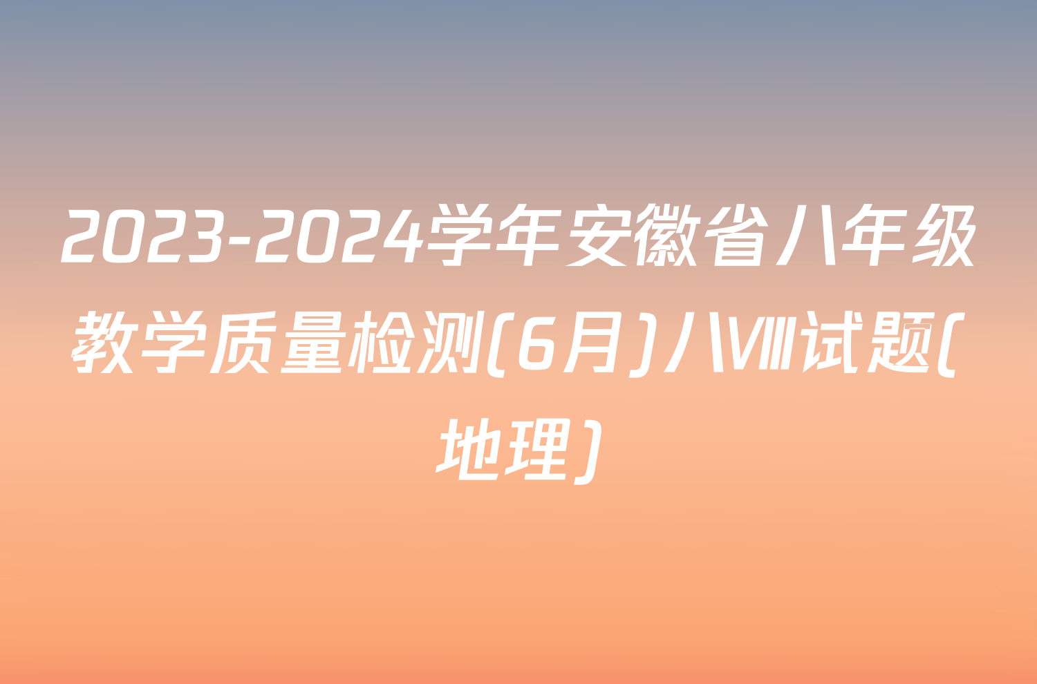 2023-2024学年安徽省八年级教学质量检测(6月)八Ⅷ试题(地理)