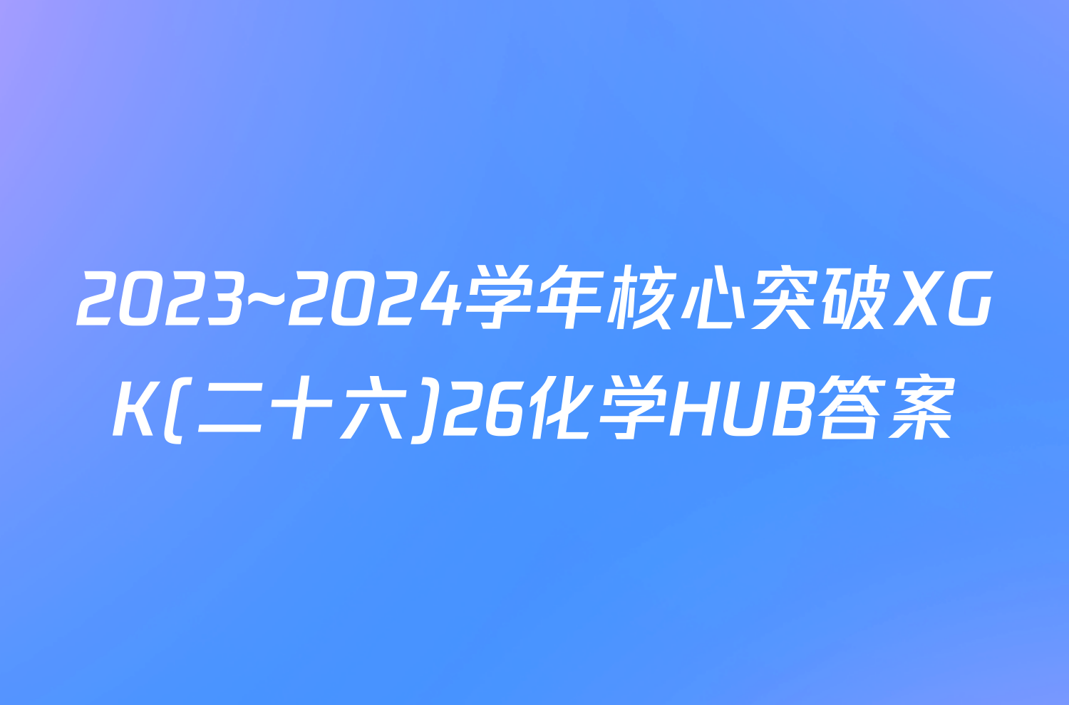 2023~2024学年核心突破XGK(二十六)26化学HUB答案