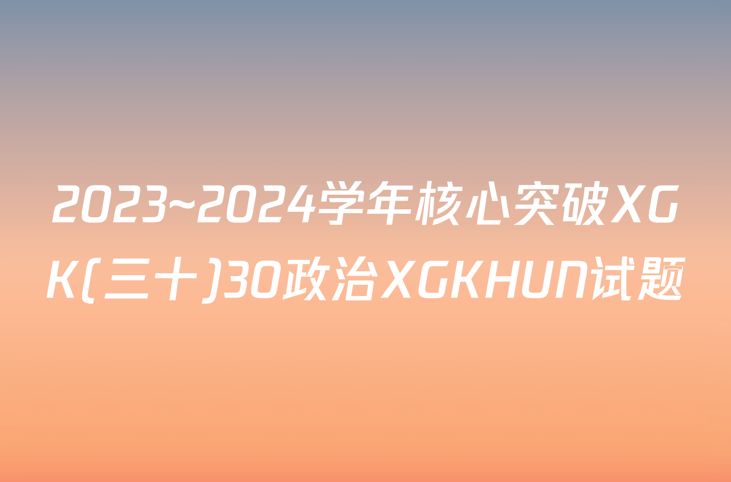 2023~2024学年核心突破XGK(三十)30政治XGKHUN试题