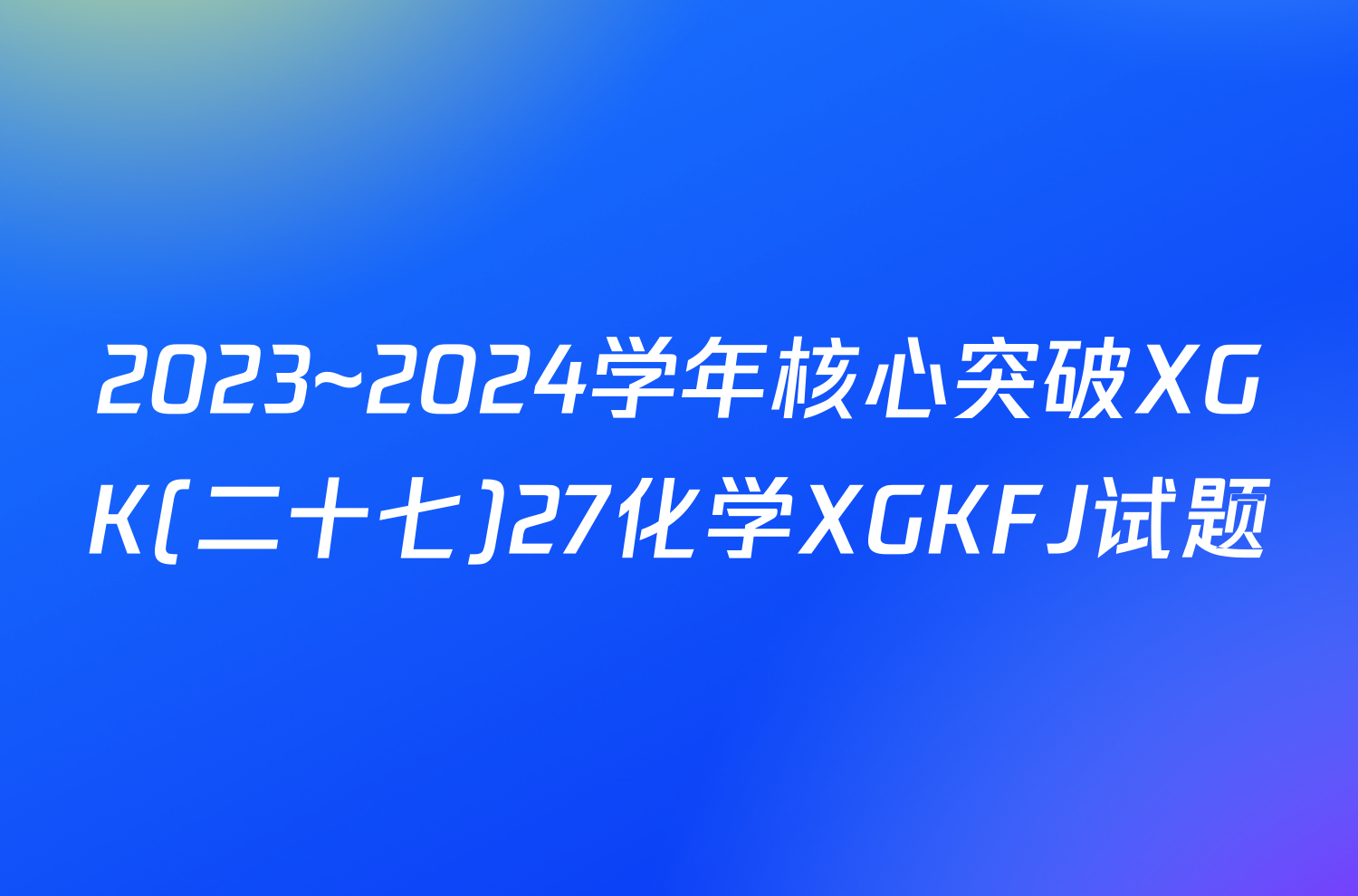 2023~2024学年核心突破XGK(二十七)27化学XGKFJ试题