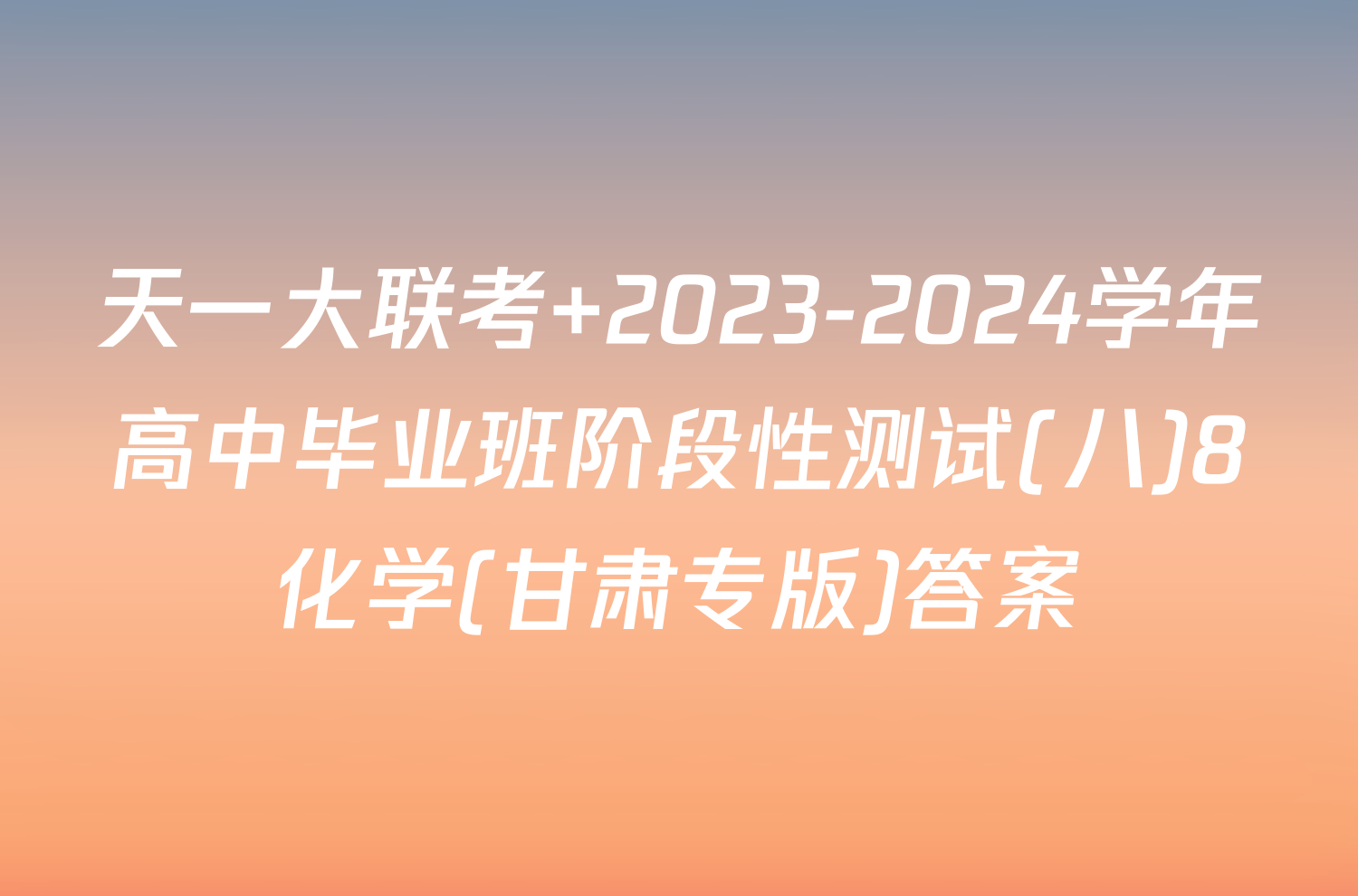 天一大联考 2023-2024学年高中毕业班阶段性测试(八)8化学(甘肃专版)答案