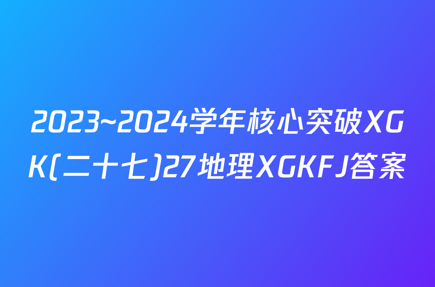 2023~2024学年核心突破XGK(二十七)27地理XGKFJ答案