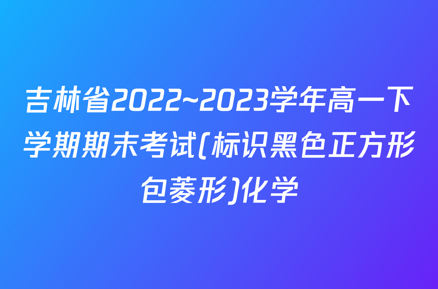 吉林省2022~2023学年高一下学期期末考试(标识黑色正方形包菱形)化学