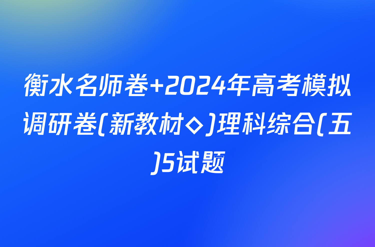 衡水名师卷 2024年高考模拟调研卷(新教材◇)理科综合(五)5试题