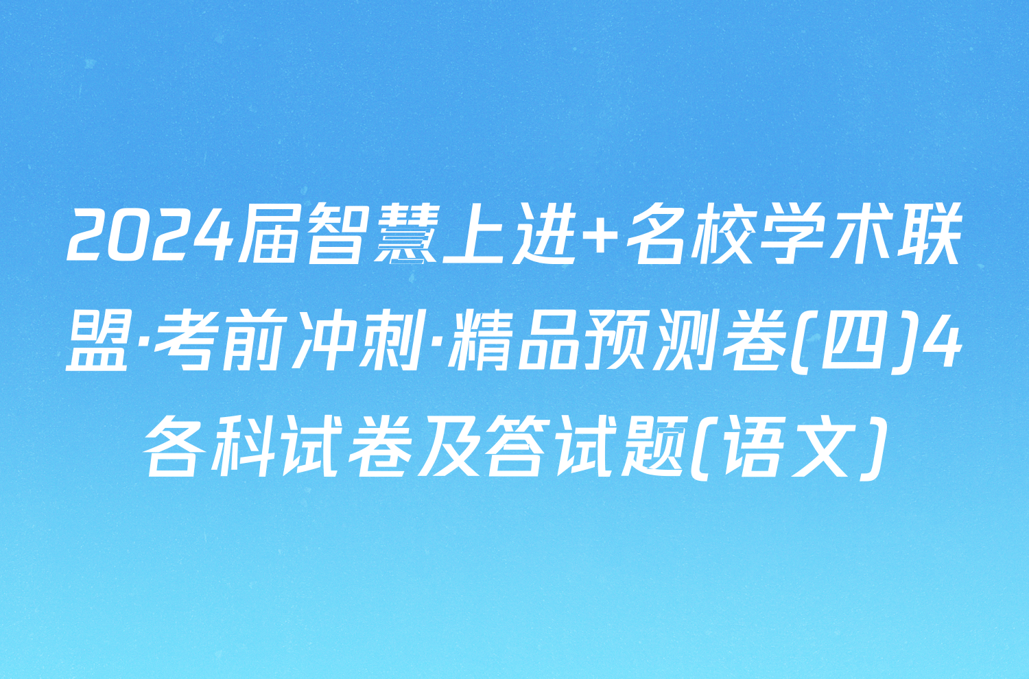 2024届智慧上进 名校学术联盟·考前冲刺·精品预测卷(四)4各科试卷及答试题(语文)