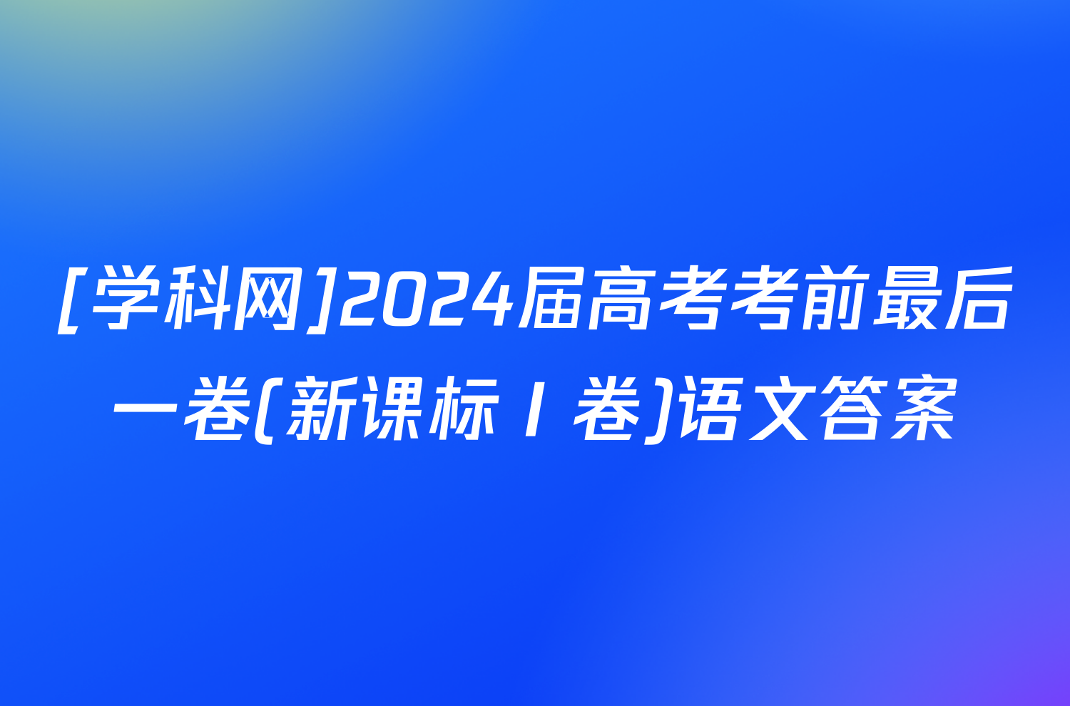 [学科网]2024届高考考前最后一卷(新课标Ⅰ卷)语文答案