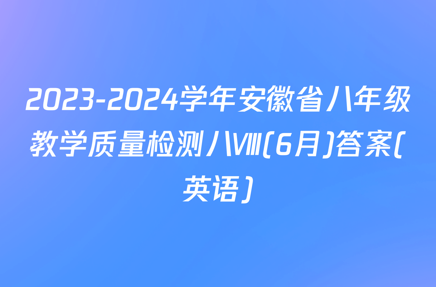 2023-2024学年安徽省八年级教学质量检测八Ⅷ(6月)答案(英语)