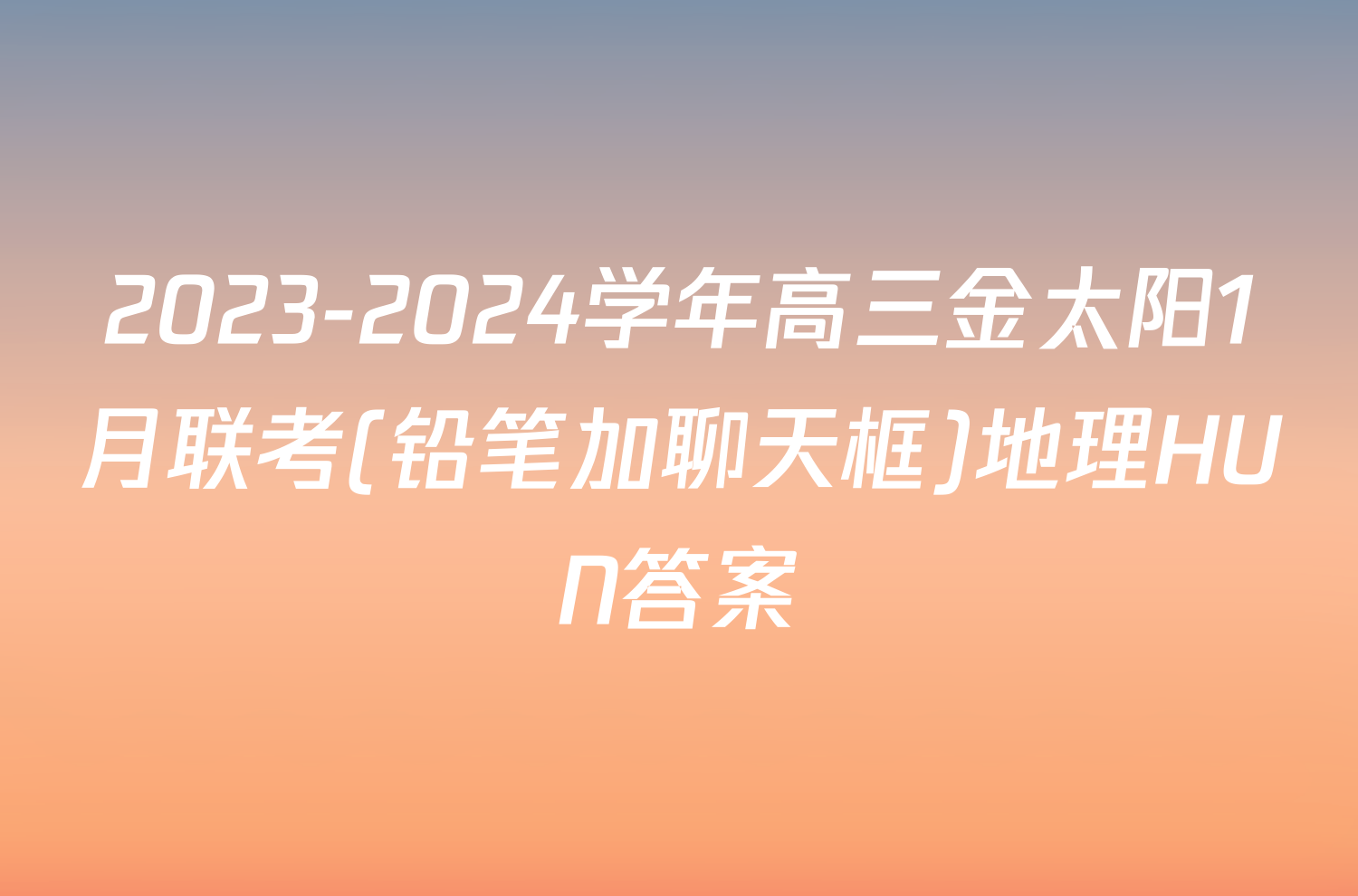 2023-2024学年高三金太阳1月联考(铅笔加聊天框)地理HUN答案