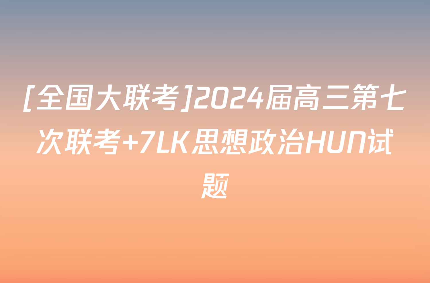 [全国大联考]2024届高三第七次联考 7LK思想政治HUN试题