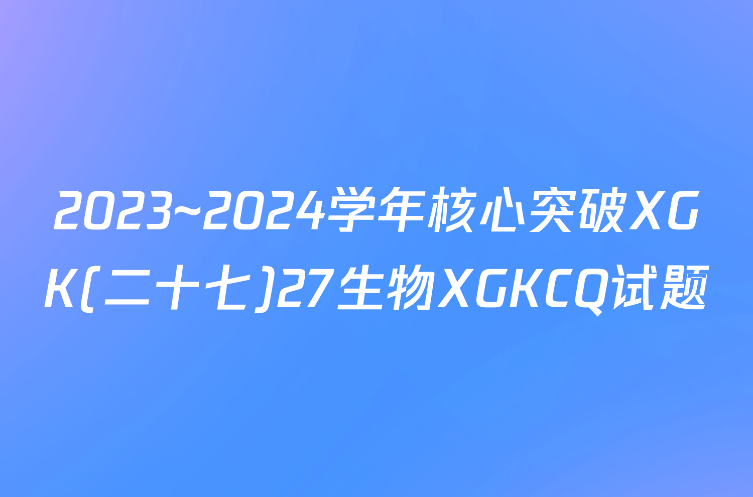 2023~2024学年核心突破XGK(二十七)27生物XGKCQ试题