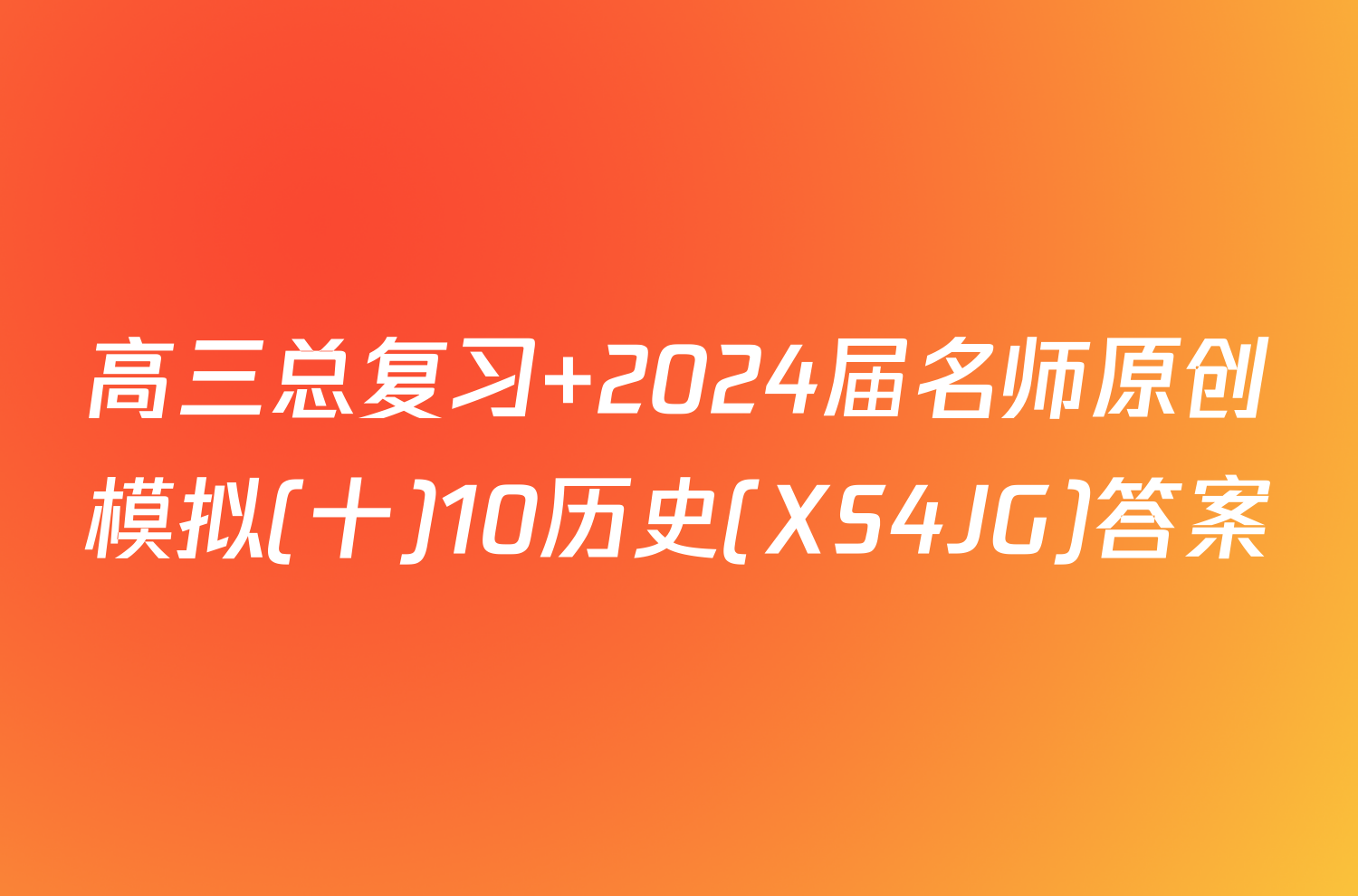 高三总复习 2024届名师原创模拟(十)10历史(XS4JG)答案