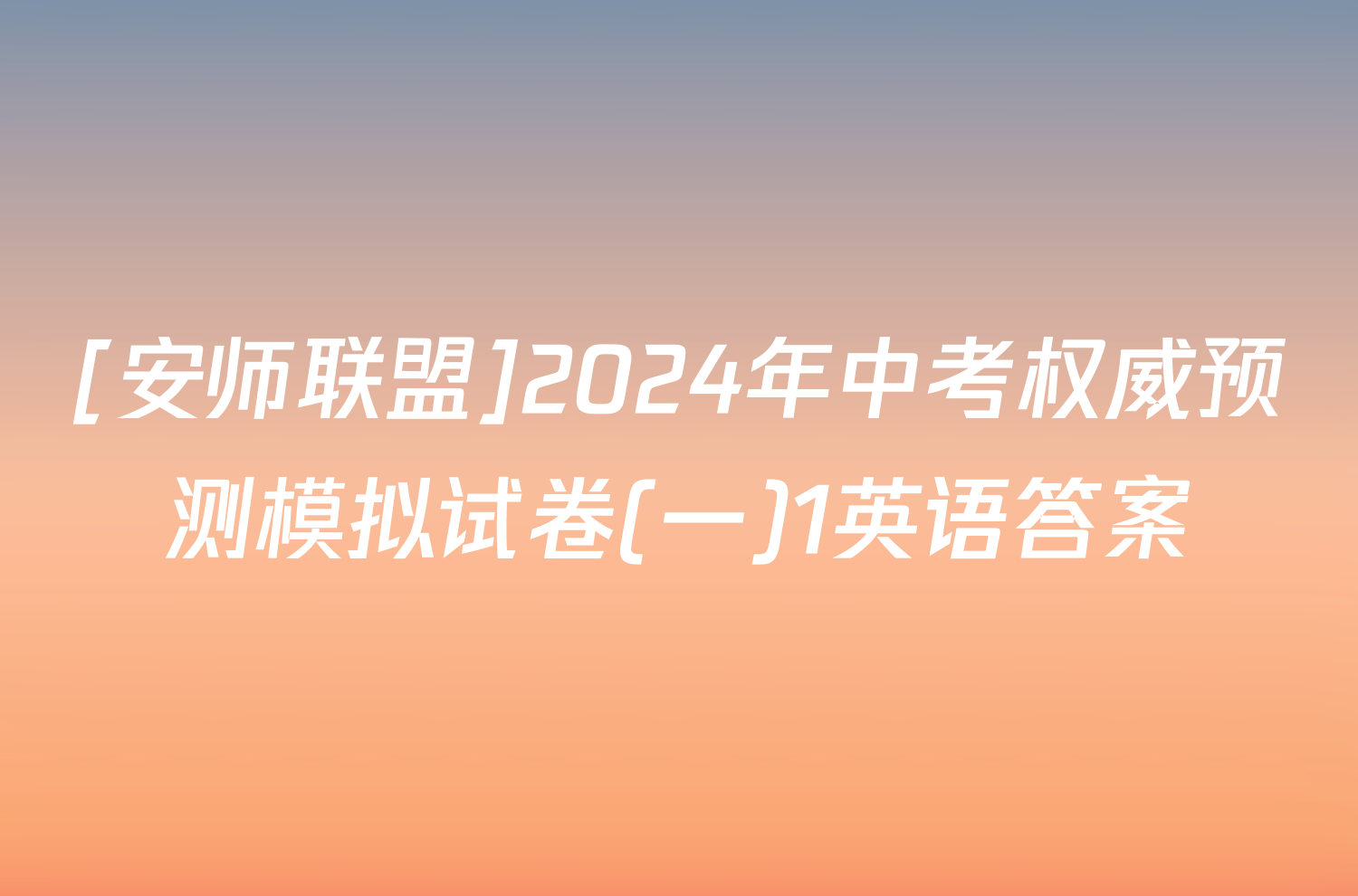 [安师联盟]2024年中考权威预测模拟试卷(一)1英语答案