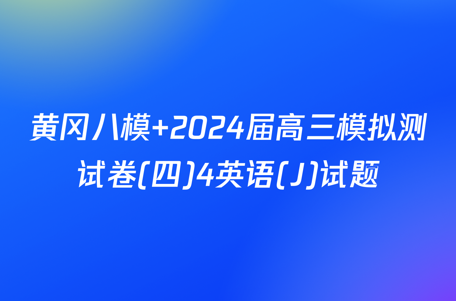 黄冈八模 2024届高三模拟测试卷(四)4英语(J)试题