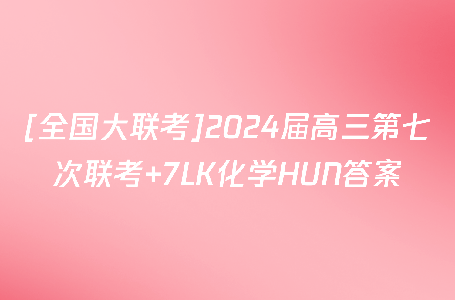 [全国大联考]2024届高三第七次联考 7LK化学HUN答案